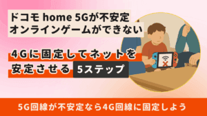 【簡単】ドコモ home 5Gを4Gに固定してネットを安定させる5ステップ